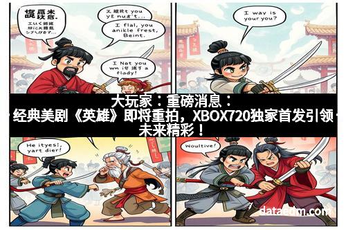 大玩家：重磅消息：经典美剧《英雄》即将重拍，XBOX720独家首发引领未来精彩！